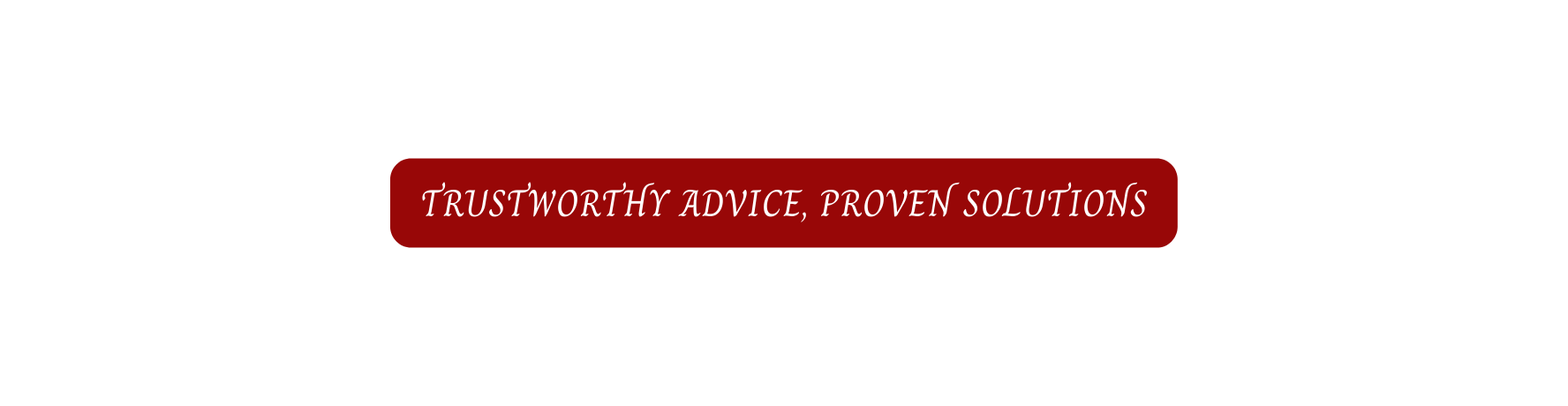 TRUSTWORTHY ADVICE PROVEN SOLUTIONS